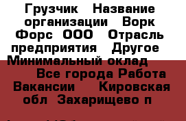 Грузчик › Название организации ­ Ворк Форс, ООО › Отрасль предприятия ­ Другое › Минимальный оклад ­ 24 000 - Все города Работа » Вакансии   . Кировская обл.,Захарищево п.